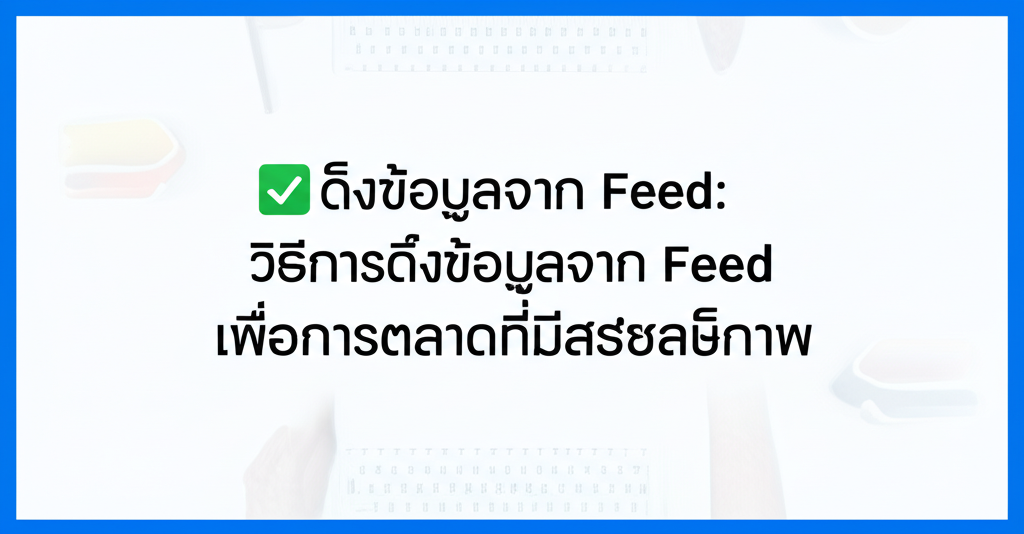 ✅ดึงข้อมูลจาก Feed: วิธีการดึงข้อมูลจาก Feed เพื่อการตลาดที่มีประสิทธิภาพ 1 featured image 1755428752546